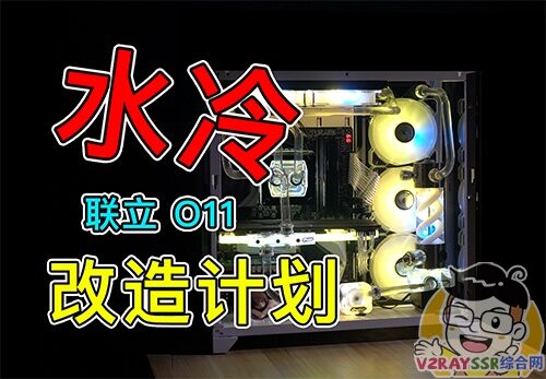 联立O11机箱水冷改造计划，CPU低至室温！强悍的视频剪辑主机