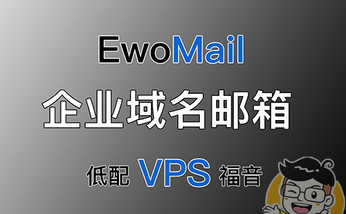 EwoMail 开源邮件服务器详细搭建过程!自建企业邮局、域名邮箱!低配VPS的福音!域名、邮箱无数量限制!域不允许办法!